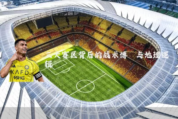 三大赛区背后的战术博弈与地理逻辑