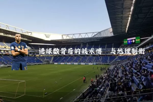 进球数背后的战术博弈与地理制衡