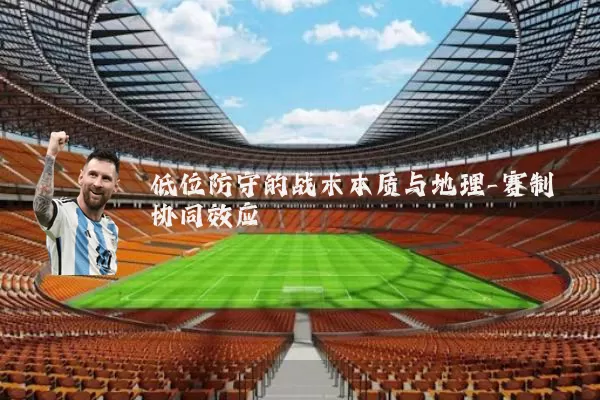 低位防守的战术本质与地理-赛制协同效应