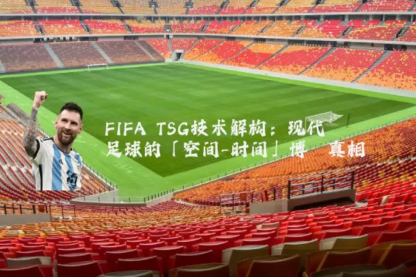 FIFA TSG技术解构:现代足球的「空间-时间」博弈真相