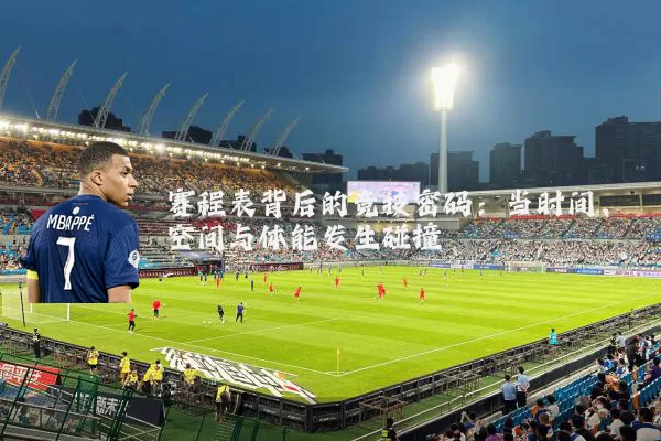 赛程表背后的竞技密码：当时间、空间与体能发生碰撞