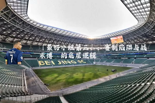 「最好小组第三」：赛制陷阱与战术博弈的底层逻辑