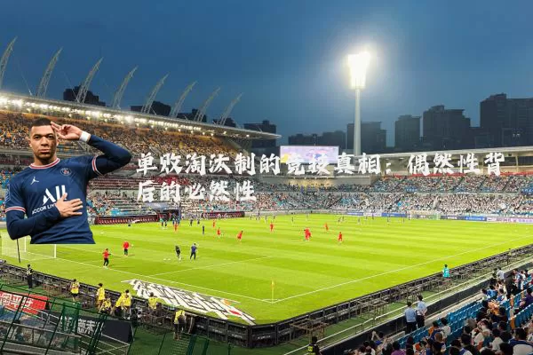 单败淘汰制的竞技真相：偶然性背后的必然性