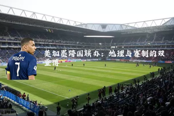 美加墨跨国联办：地理与赛制的双重博弈