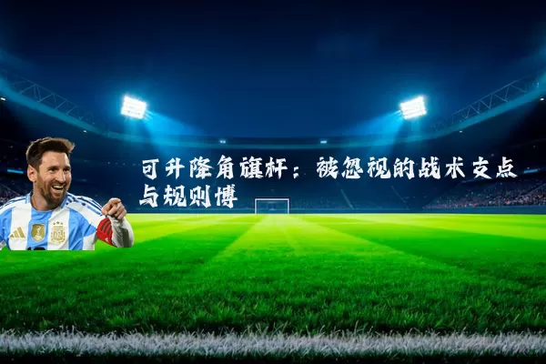 可升降角旗杆:被忽视的战术支点与规则博弈