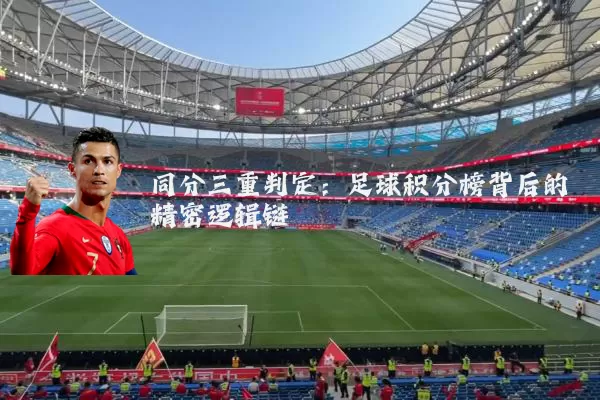 同分三重判定:足球积分榜背后的精密逻辑链