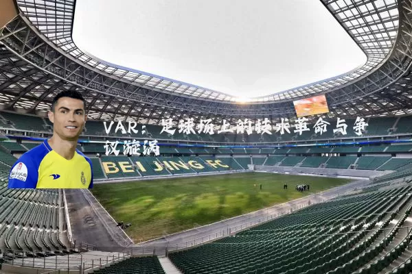 VAR:足球场上的技术革命与争议漩涡