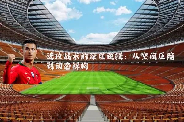 进攻战术的深层逻辑:从空间压缩到动态解构