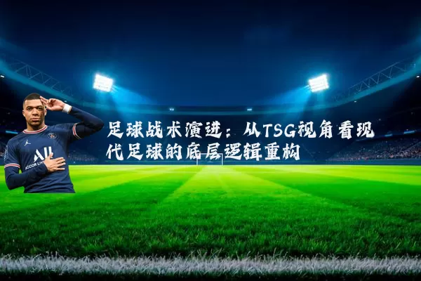 足球战术演进:从TSG视角看现代足球的底层逻辑重构