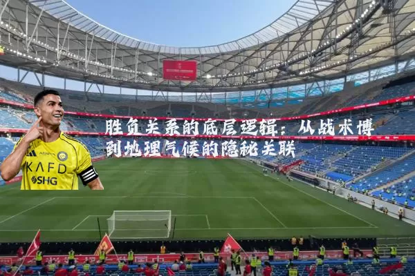 胜负关系的底层逻辑:从战术博弈到地理气候的隐秘关联