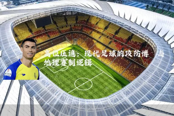 高位压迫:现代足球的攻防博弈与地理赛制逻辑