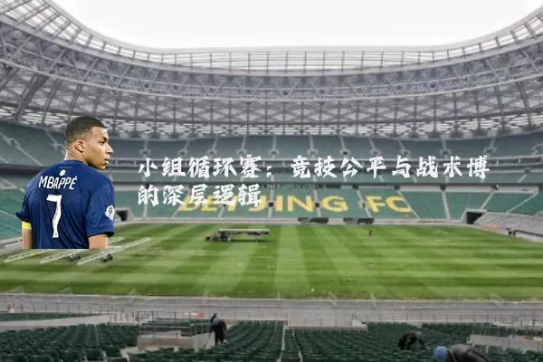 小组循环赛:竞技公平与战术博弈的深层逻辑