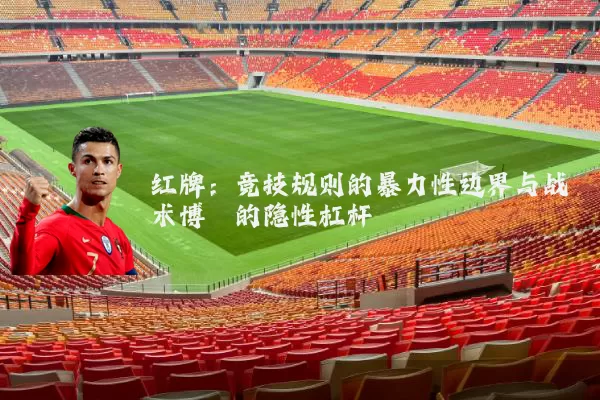 红牌：竞技规则的暴力性边界与战术博弈的隐性杠杆
