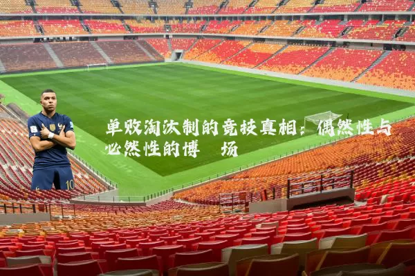 单败淘汰制的竞技真相:偶然性与必然性的博弈场
