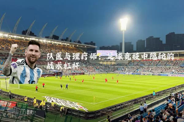 队医与理疗师：足球竞技中隐秘的战术杠杆