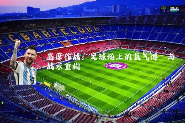 高原作战:足球场上的氧气博弈与战术重构