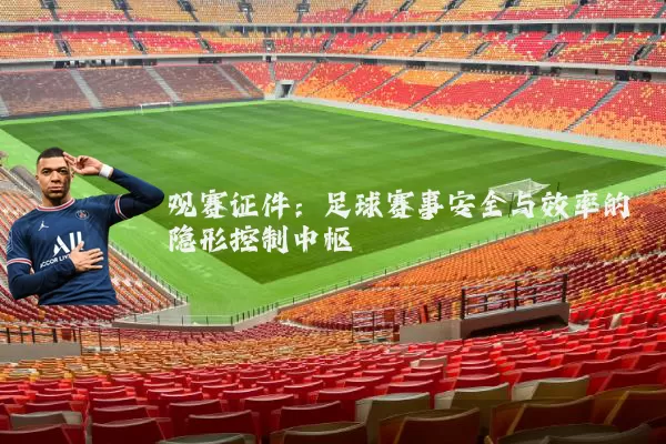 观赛证件:足球赛事安全与效率的隐形控制中枢