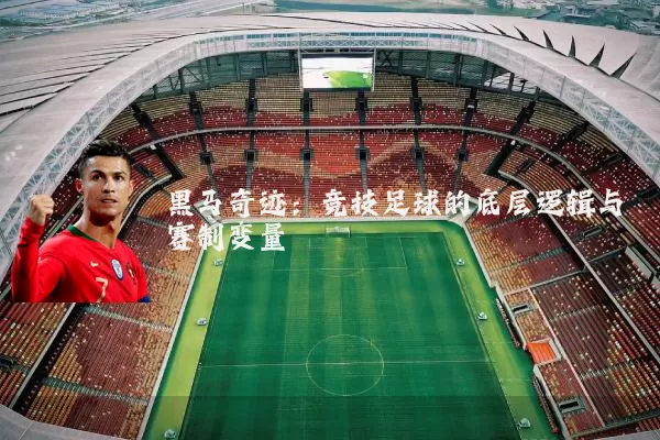 黑马奇迹:竞技足球的底层逻辑与赛制变量