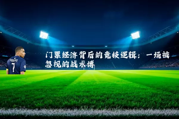 门票经济背后的竞技逻辑：一场被忽视的战术博弈