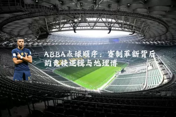 ABBA点球顺序:赛制革新背后的竞技逻辑与地理博弈