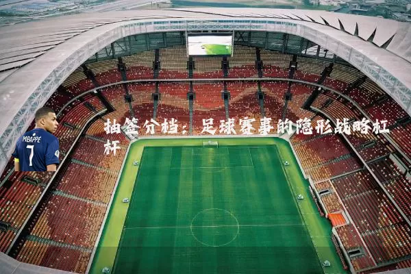 抽签分档:足球赛事的隐形战略杠杆
