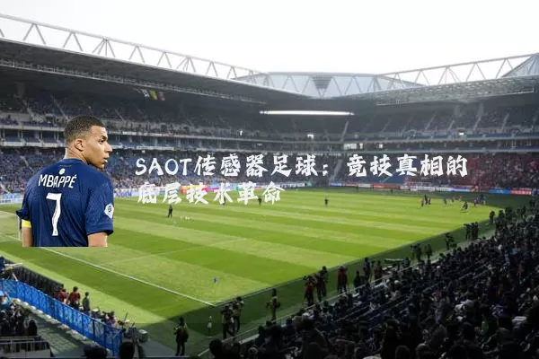 SAOT传感器足球:竞技真相的底层技术革命